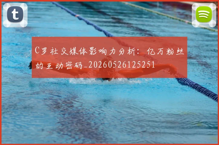 C罗社交媒体影响力分析:亿万粉丝的互动密码_20260526125251