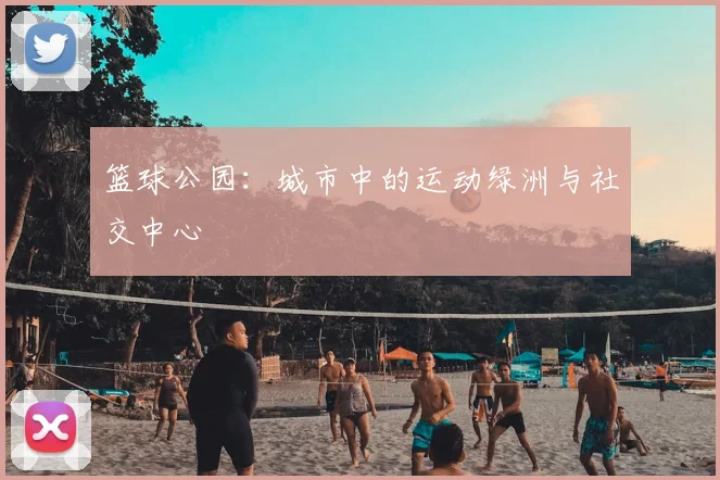 篮球公园：城市中的运动绿洲与社交中心