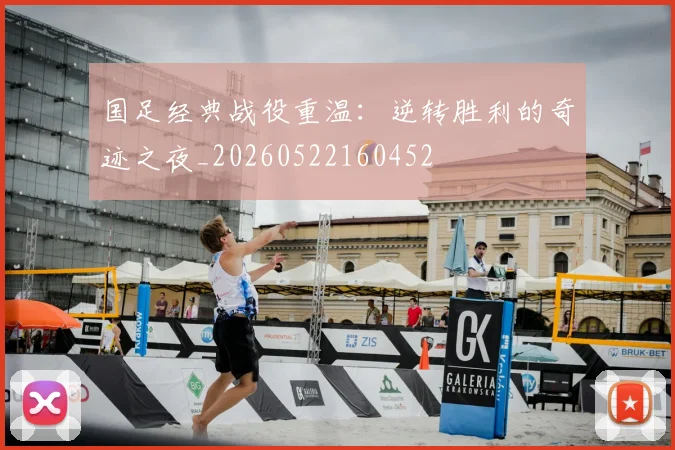 国足经典战役重温:逆转胜利的奇迹之夜_20260522160452