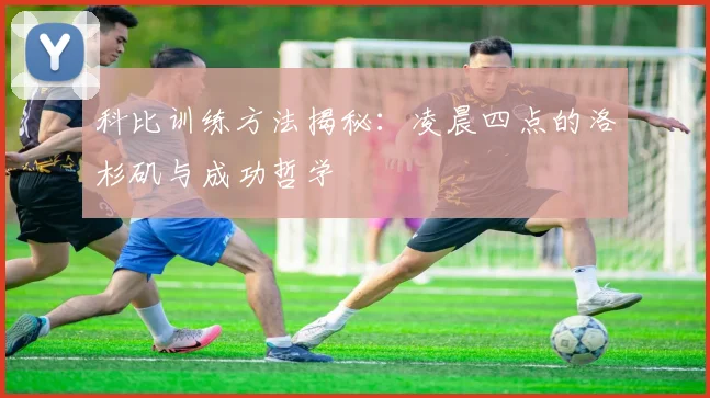 科比训练方法揭秘:凌晨四点的洛杉矶与成功哲学
