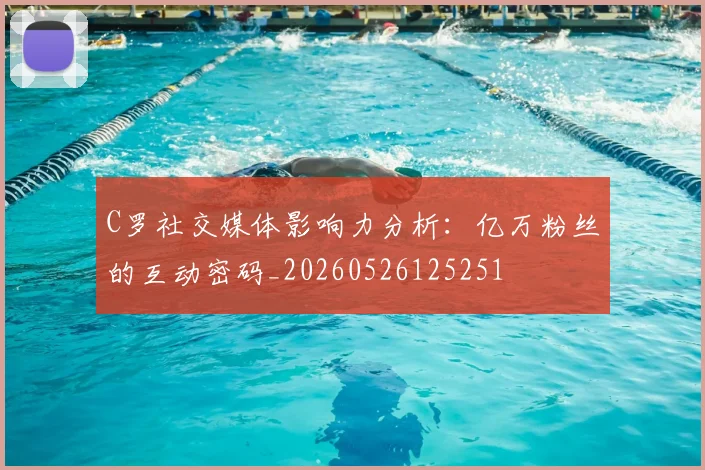 C罗社交媒体影响力分析：亿万粉丝的互动密码_20260526125251