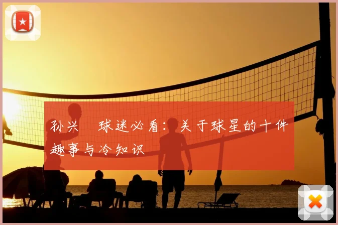 孙兴慜球迷必看：关于球星的十件趣事与冷知识